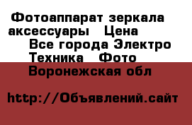 Фотоаппарат зеркала   аксессуары › Цена ­ 45 000 - Все города Электро-Техника » Фото   . Воронежская обл.